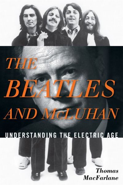 Cover for Thomas MacFarlane · The Beatles and McLuhan: Understanding the Electric Age (Inbunden Bok) (2012)