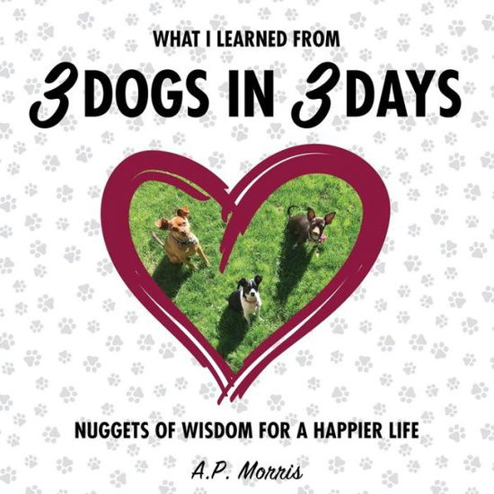 Cover for A P Morris · What I Learned from 3 Dogs in 3 Days : Nuggets of Wisdom for a Happier Life (Paperback Book) (2019)