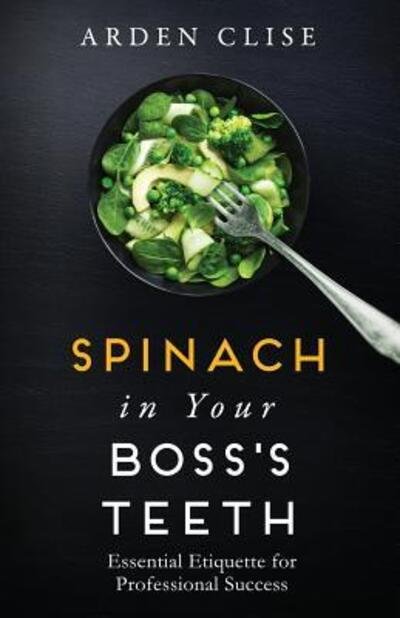 Cover for Arden Clise · Spinach in Your Boss's Teeth : Essential Etiquette for Professional Success (Pocketbok) (2016)