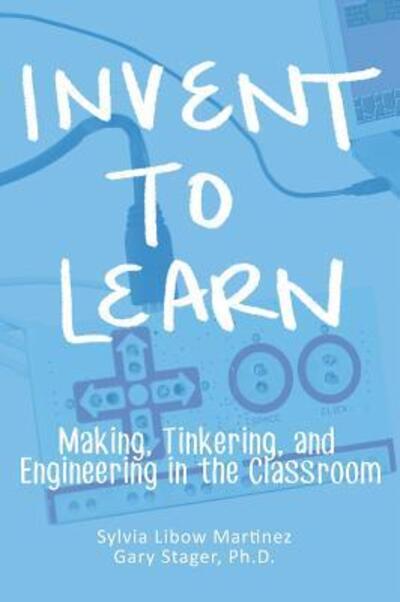 Invent To Learn - Sylvia Libow Martinez - Books - Constructing Modern Knowledge Press - 9780997554328 - September 17, 2016