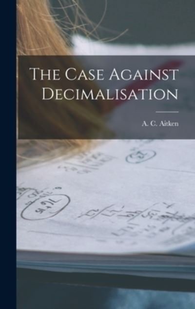 Cover for A C (Alexander Craig) 1895- Aitken · The Case Against Decimalisation (Innbunden bok) (2021)
