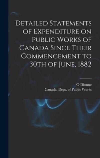 Cover for O Dionne · Detailed Statements of Expenditure on Public Works of Canada Since Their Commencement to 30th of June, 1882 [microform] (Innbunden bok) (2021)