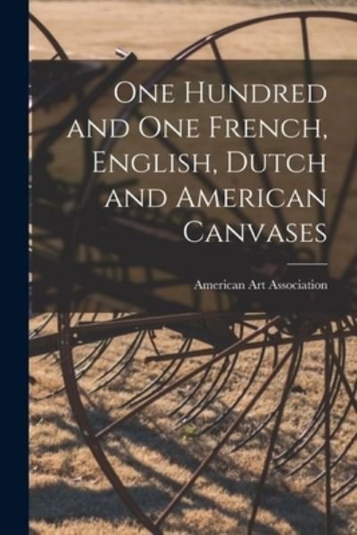 Cover for American Art Association · One Hundred and One French, English, Dutch and American Canvases (Paperback Book) (2021)