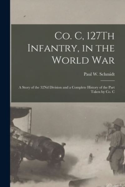 Cover for Paul W. Schmidt · Co. C, 127Th Infantry, in the World War (Book) (2022)