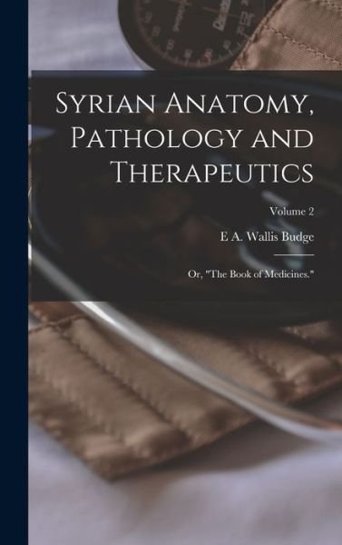 Cover for E. A. Wallis Budge · Syrian Anatomy, Pathology and Therapeutics; or, the Book of Medicines. ; Volume 2 (Bok) (2022)