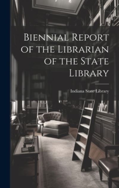 Cover for Indiana State Library · Biennial Report of the Librarian of the State Library (Book) (2023)