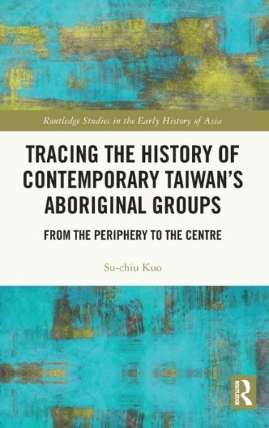 Cover for Kuo, Su-Chiu (The Institute of History and Philology, Academia Sinica, Taipei, Taiwan) · Tracing the History of Contemporary Taiwan’s Aboriginal Groups: From the Periphery to the Centre - Routledge Studies in the Early History of Asia (Gebundenes Buch) (2022)