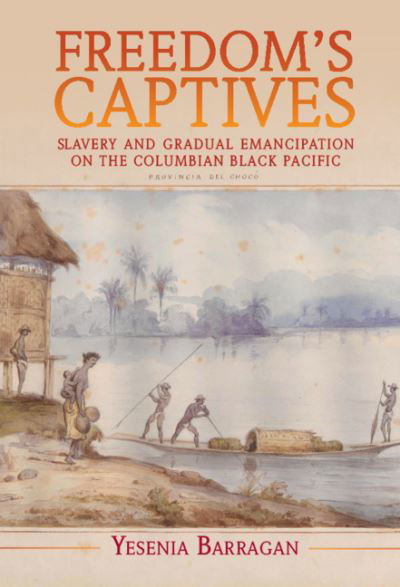 Cover for Barragan, Yesenia (Rutgers University, New Jersey) · Freedom's Captives: Slavery and Gradual Emancipation on the Colombian Black Pacific - Afro-Latin America (Inbunden Bok) (2021)