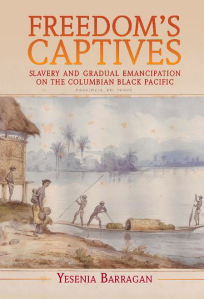 Freedom's Captives: Slavery and Gradual Emancipation on the Colombian Black Pacific - Afro-Latin America - Barragan, Yesenia (Rutgers University, New Jersey) - Kirjat - Cambridge University Press - 9781108832328 - torstai 1. heinäkuuta 2021