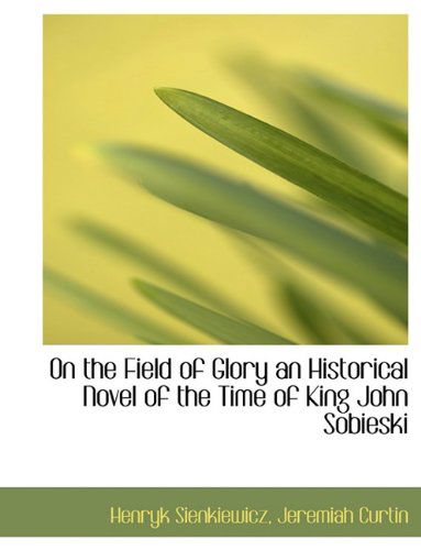 On the Field of Glory an Historical Novel of the Time of King John Sobieski - Henryk K Sienkiewicz - Books - BiblioLife - 9781116385328 - November 10, 2009