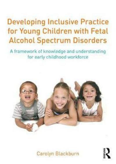 Cover for Blackburn, Carolyn (Birmingham City University, UK.) · Developing Inclusive Practice for Young Children with Fetal Alcohol Spectrum Disorders: A Framework of Knowledge and Understanding for the Early Childhood Workforce (Pocketbok) (2017)