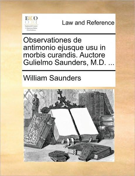 Cover for William Saunders · Observationes De Antimonio Ejusque Usu in Morbis Curandis. Auctore Gulielmo Saunders, M.d. ... (Paperback Book) (2010)