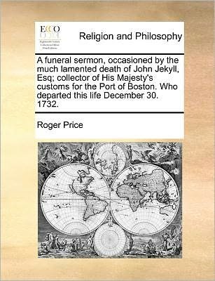 Cover for Roger Price · A Funeral Sermon, Occasioned by the Much Lamented Death of John Jekyll, Esq; Collector of His Majesty's Customs for the Port of Boston. Who Departed Thi (Paperback Book) (2010)