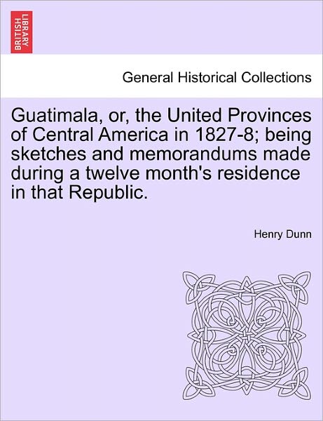 Cover for Henry Dunn · Guatimala, Or, the United Provinces of Central America in 1827-8; Being Sketches and Memorandums Made During a Twelve Month's Residence in That Republ (Paperback Book) (2011)