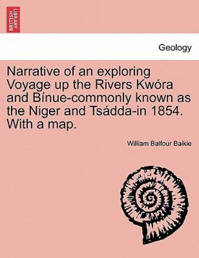 Narrative of an Exploring Voyage Up the Rivers Kwora and Binue-commonly Known As the Niger and Tsadda-in 1854. with a Map. - William Balfour Baikie - Books - British Library, Historical Print Editio - 9781241520328 - March 27, 2011