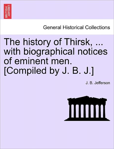 Cover for J B Jefferson · The History of Thirsk, ... with Biographical Notices of Eminent Men. [compiled by J. B. J.] (Paperback Book) (2011)