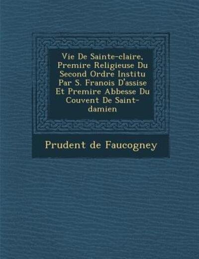 Cover for Prudent De Faucogney · Vie De Sainte-claire, Premi Re Religieuse Du Second Ordre Institu Par S. Fran Ois D'assise et Premi Re Abbesse Du Couvent De Saint-damien (Paperback Bog) (2012)