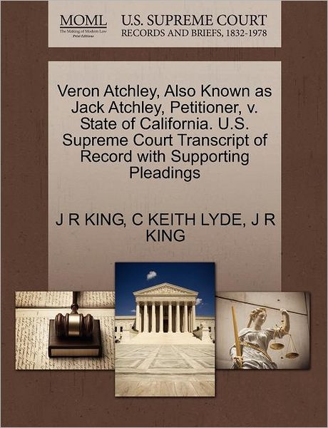 Cover for J R King · Veron Atchley, Also Known As Jack Atchley, Petitioner, V. State of California. U.s. Supreme Court Transcript of Record with Supporting Pleadings (Paperback Book) (2011)