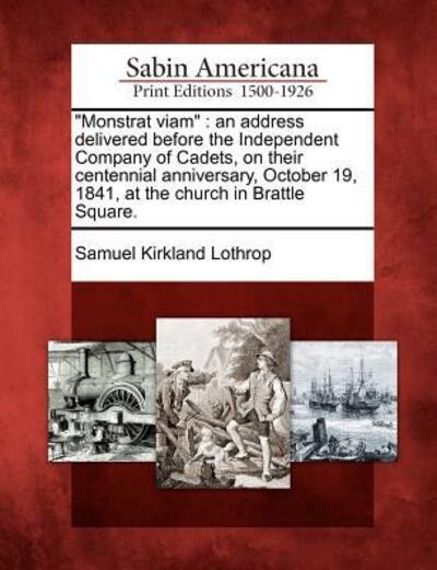 Cover for Samuel Kirkland Lothrop · `monstrat Viam`: an Address Delivered Before the Independent Company of Cadets, on Their Centennial Anniversary, October 19, 1841, at T (Paperback Book) (2012)