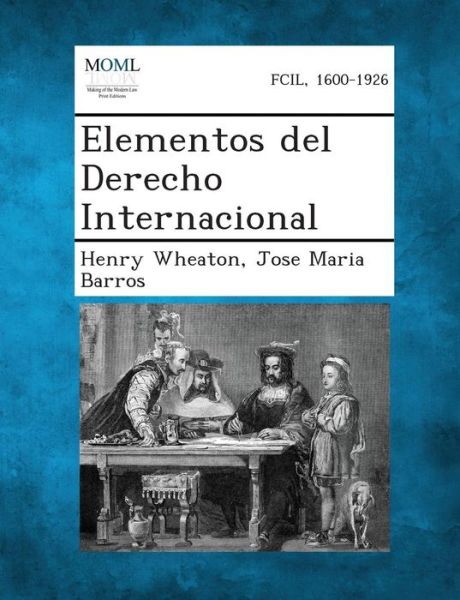 Elementos Del Derecho Internacional - Henry Wheaton - Books - Gale, Making of Modern Law - 9781287355328 - September 4, 2013