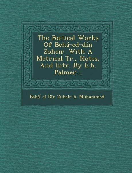 Cover for Baha\' Al-din Zuhair B Mu Ammad · The Poetical Works of Beha-ed-din Zoheir. with a Metrical Tr., Notes, and Intr. by E.h. Palmer... (Paperback Bog) (2012)