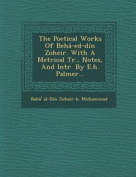 Cover for Baha\' Al-din Zuhair B Mu Ammad · The Poetical Works of Beha-ed-din Zoheir. with a Metrical Tr., Notes, and Intr. by E.h. Palmer... (Paperback Bog) (2012)