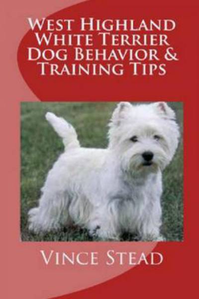 West Highland White Terrier Dog Behavior & Training Tips - Vince Stead - Books - Lulu.com - 9781329264328 - June 25, 2015