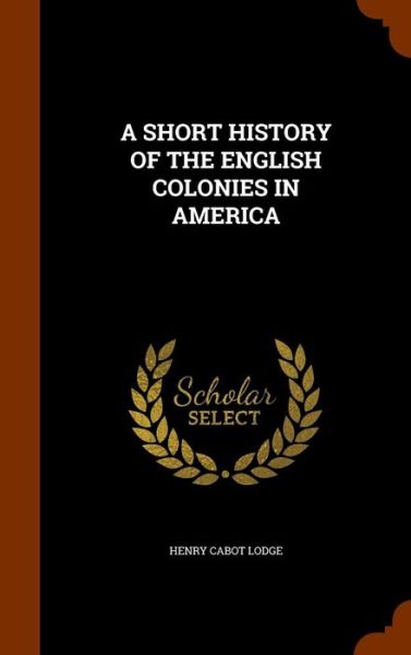 Cover for Henry Cabot Lodge · A Short History of the English Colonies in America (Hardcover Book) (2015)