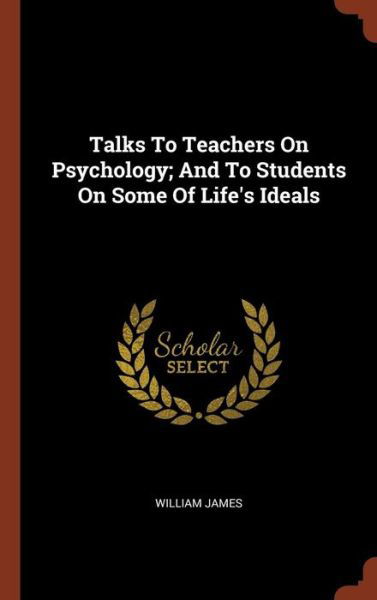 Cover for Dr William James · Talks to Teachers on Psychology; And to Students on Some of Life's Ideals (Gebundenes Buch) (2017)