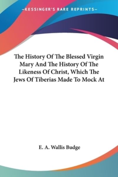 Cover for E a Wallis Budge · The History of the Blessed Virgin Mary and the History of the Likeness of Christ, Which the Jews of Tiberias Made to Mock at (Paperback Book) (2006)