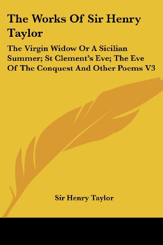 Cover for Henry Taylor · The Works of Sir Henry Taylor: the Virgin Widow or a Sicilian Summer; St Clement's Eve; the Eve of the Conquest and Other Poems V3 (Paperback Book) (2006)