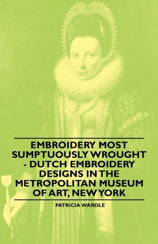 Cover for Patricia Wardle · Embroidery Most Sumptuously Wrought - Dutch Embroidery Designs in the Metropolitan Museum of Art, New York (Paperback Book) (2010)