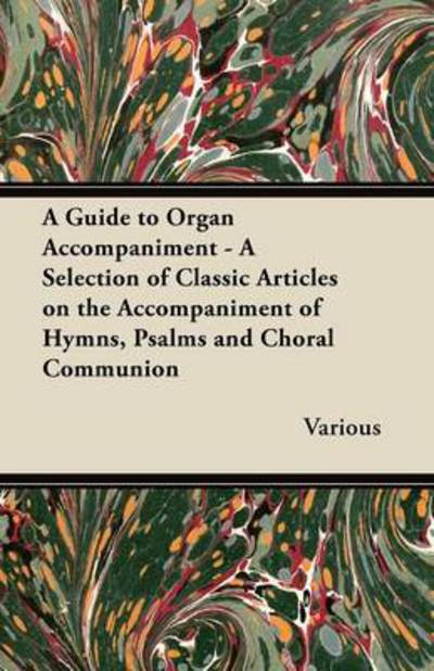 A Guide to Organ Accompaniment - a Selection of Classic Articles on the Accompaniment of Hymns, Psalms and Choral Communion - V/A - Books - Potter Press - 9781447454328 - May 22, 2012