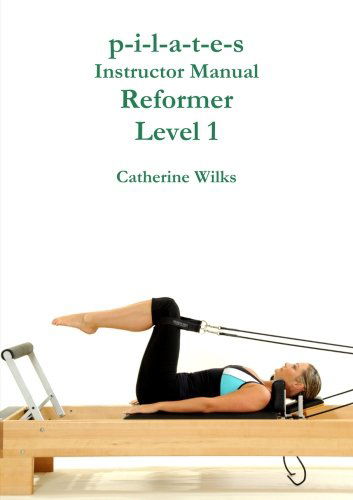 P-i-l-a-t-e-s Instructor Manual Reformer Level 1 - Catherine Wilks - Books - Lulu.com - 9781447665328 - April 28, 2011