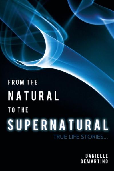 Cover for Danielle Demartino · From the Natural to the Supernatural: True Life Stories... (Paperback Book) (2011)