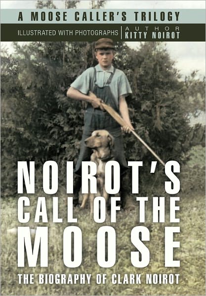 Cover for Kitty Noirot · Noirot's Call of the Moose: the Biography of Clark Noirot (Paperback Book) (2010)