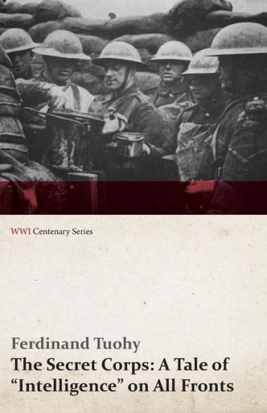 The Secret Corps: a Tale of "Intelligence" on All Fronts (Wwi Centenary Series) - Ferdinand Tuohy - Books - Last Post Press - 9781473318328 - July 11, 2014