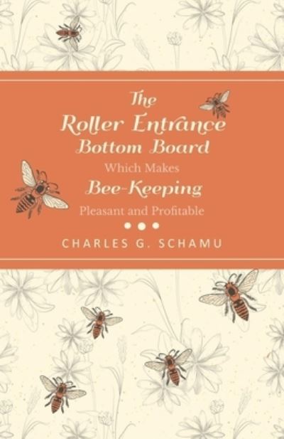 Cover for Charles G Schamu · The Roller Entrance Bottom Board Which Makes Bee-Keeping Pleasant and Profitable (Paperback Book) (2016)