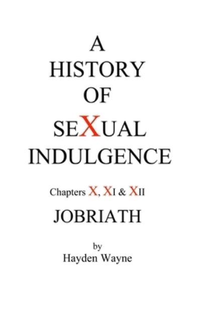 A History of Sexual Indulgence Chapters X, XI & XII JOBRIATH - Hayden Wayne - Books - Createspace Independent Publishing Platf - 9781475299328 - August 23, 2012