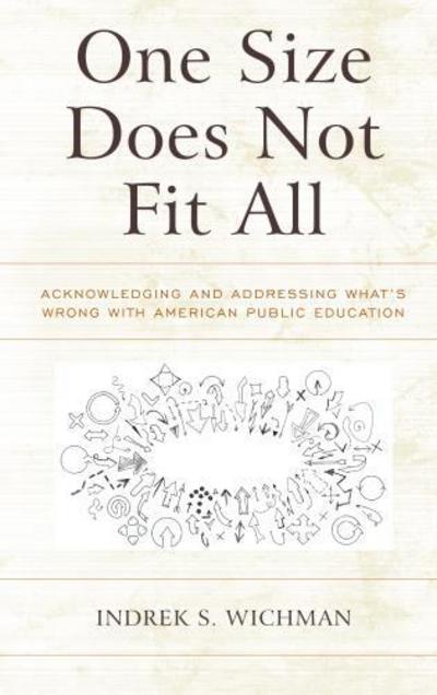 Cover for Indrek S. Wichman · One Size Does Not Fit All: Acknowledging and Addressing What's Wrong with American Public Education (Hardcover Book) (2017)