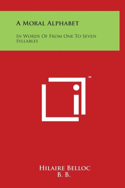 A Moral Alphabet: in Words of from One to Seven Syllables - Hilaire Belloc - Books - Literary Licensing, LLC - 9781497909328 - March 29, 2014