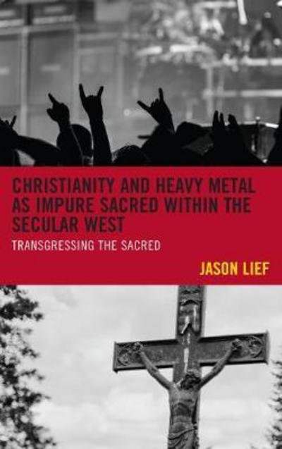 Cover for Jason Lief · Christianity and Heavy Metal as Impure Sacred within the Secular West: Transgressing the Sacred (Hardcover Book) (2017)