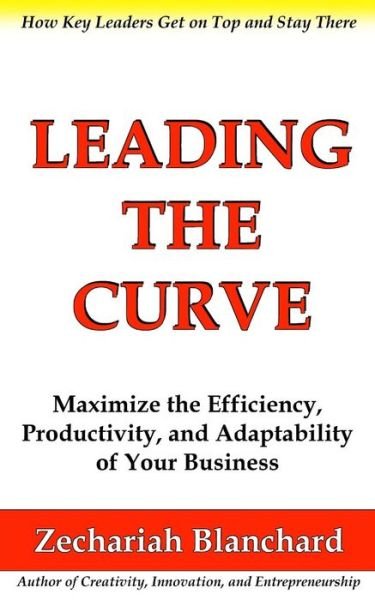 Cover for Zechariah Blanchard · Leading the Curve: Maximize the Efficiency, Productivity, and Adaptability of Your Business (Taschenbuch) (2014)