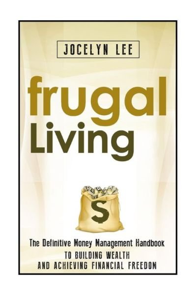 Jocelyn Lee · Frugal Living: the Definitive Money Management Handbook to Building Wealth and Achieving Financial Freedom (Taschenbuch) (2014)