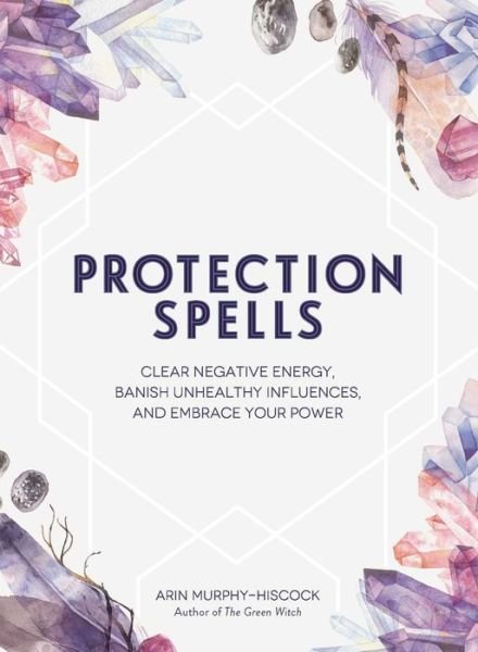 Cover for Arin Murphy-Hiscock · Protection Spells: Clear Negative Energy, Banish Unhealthy Influences, and Embrace Your Power - Spells &amp; Magick Series (Gebundenes Buch) (2018)