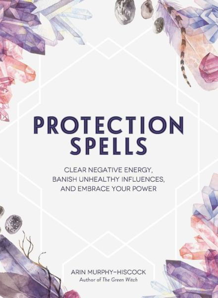 Protection Spells: Clear Negative Energy, Banish Unhealthy Influences, and Embrace Your Power - Spells & Magick Series - Arin Murphy-Hiscock - Bücher - Adams Media Corporation - 9781507208328 - 6. September 2018