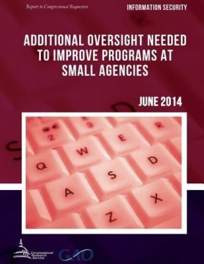 Information Security Additional Oversight Needed to Improve Programs at Small Agencies - United States Government Accountability - Boeken - Createspace - 9781511423328 - 26 juni 2015
