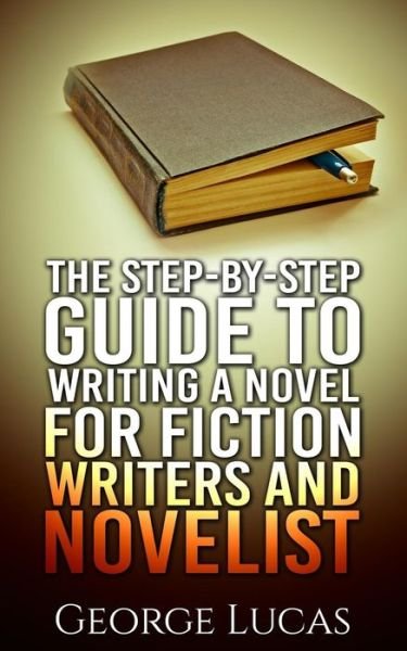 Cover for George Lucas · The Step-by-step Guide to Writing a Novel for Fiction Writers and Novelist (Paperback Bog) (2015)