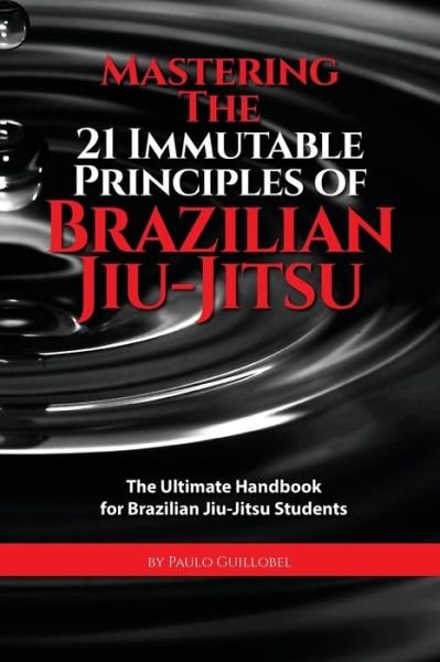 Cover for Paulo Guillobel · Mastering the 21 Immutable Principles of Brazilian Jiu-jitsu: the Ultimate Handbook for Brazilian Jiu-jitsu Students (Taschenbuch) (2015)