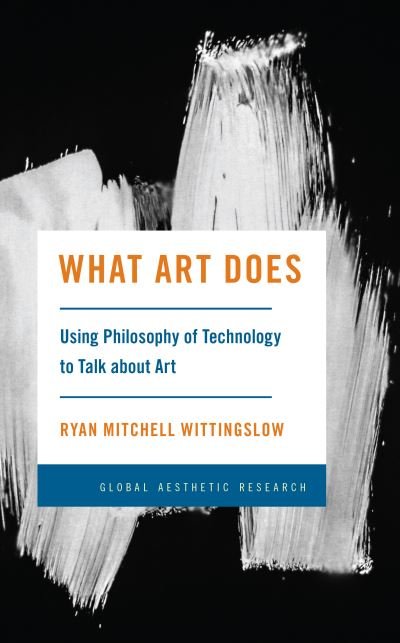 Ryan Mitchell Wittingslow · What Art Does: Using Philosophy of Technology to Talk about Art (Hardcover bog) (2023)